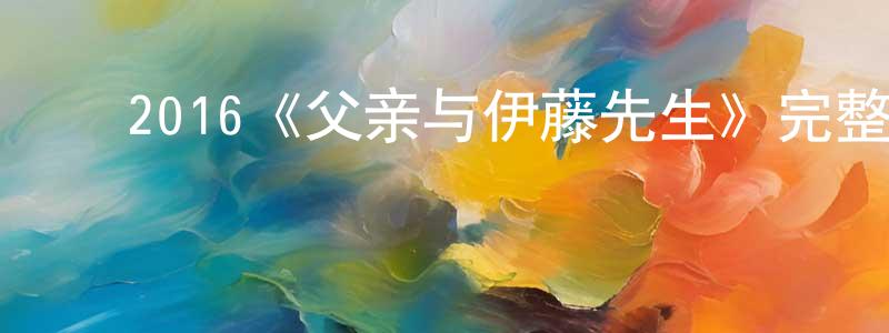 曹玉莹的动漫综艺大全,2016《父亲与伊藤先生》完整版电影/在线观看/百度云-美剧天堂
